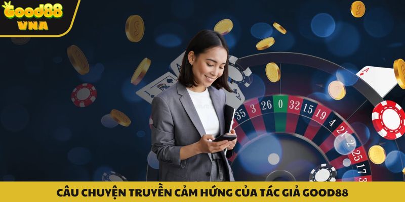 Câu chuyện truyền cảm hứng của tác giả Good88